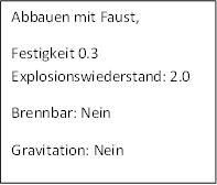 Abbauen mit Faust,
Festigkeit 0.3 Explosionswiederstand: 2.0
Brennbar: Nein 
Gravitation: Nein
